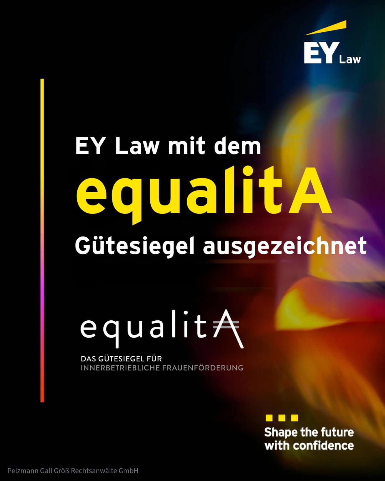 EY Law mit dem equalitA Gütesiegel ausgezeichnet. equalitA - das Gütesiegel für innerbetriebliche Frauenförderung. Shape the future with confidence. Pelzmann Gall Größ Rechtsanwälte GmbH.