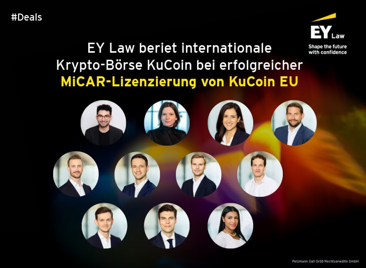 #Deals. EY Law. Shape the future with confidence. EY Law beriet internationale Krypto-Börse KuCoin bei erolgreicher MiCAR-Lizenzierung von KuCoin EU. Porträtfotos der beteiligten Teammitglieder. Pelzmann Gall Größ Rechtsanwälte GmbH.